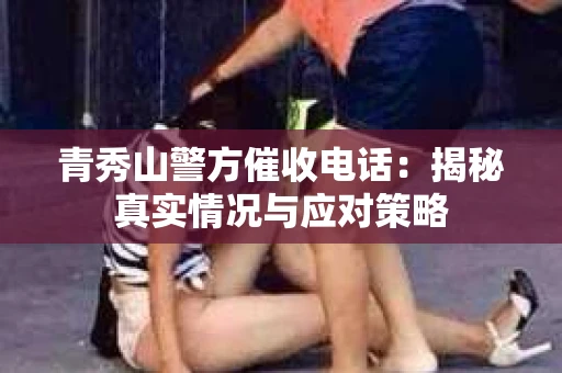 青秀山警方催收电话：揭秘真实情况与应对策略
