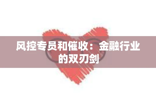 风控专员和催收：金融行业的双刃剑