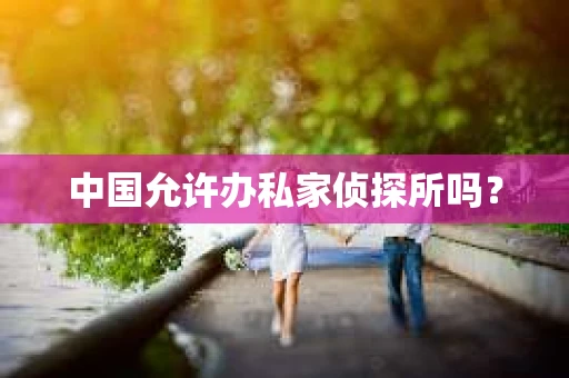 中国允许办私家侦探所吗？