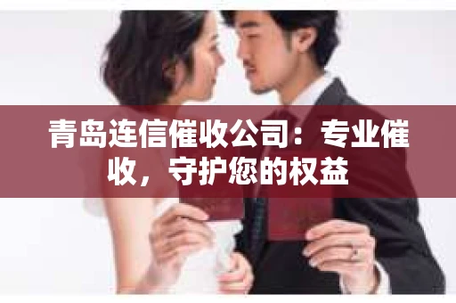 青岛连信催收公司：专业催收，守护您的权益