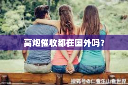 高炮催收都在国外吗？