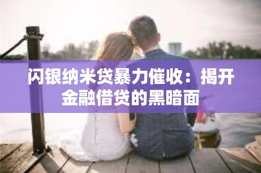 闪银纳米贷暴力催收：揭开金融借贷的黑暗面