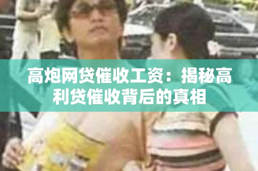 高炮网贷催收工资：揭秘高利贷催收背后的真相