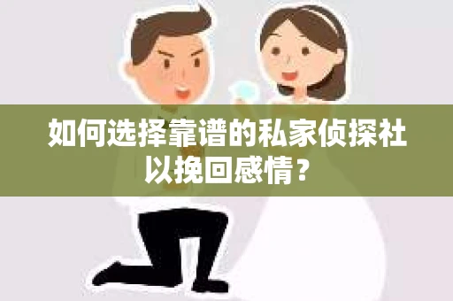 如何选择靠谱的私家侦探社以挽回感情? 如何选择靠谱的私家侦探社以挽回感情?