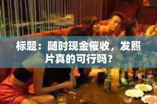 标题：随时现金催收，发照片真的可行吗？