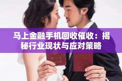 马上金融手机回收催收：揭秘行业现状与应对策略