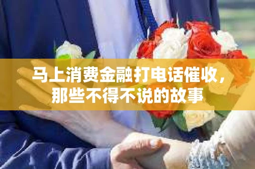 马上消费金融打电话催收，那些不得不说的故事