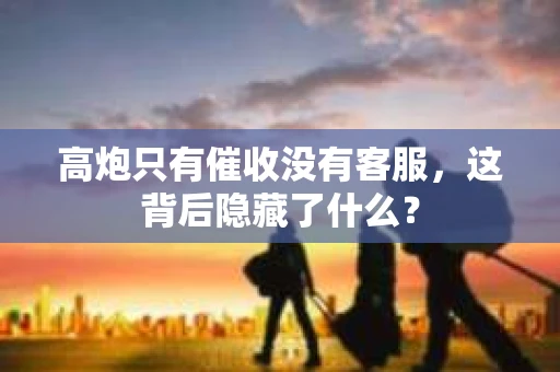 高炮只有催收没有客服，这背后隐藏了什么？