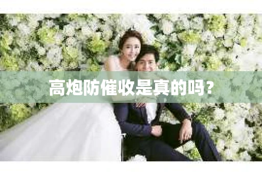 高炮防催收是真的吗? 高炮防催收是真的吗?