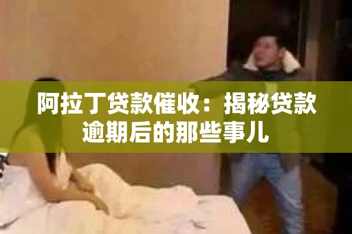 阿拉丁贷款催收:揭秘贷款逾期后的那些事儿 阿拉丁贷款催收:揭秘贷款逾期后的那些事儿