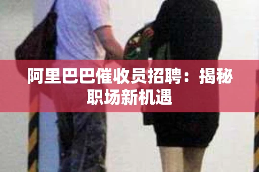 阿里巴巴催收员招聘：揭秘职场新机遇