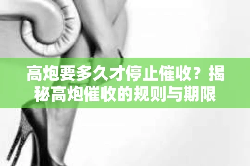 高炮要多久才停止催收？揭秘高炮催收的规则与期限