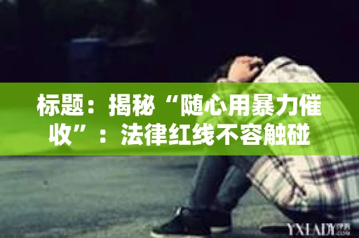 标题：揭秘“随心用暴力催收”：法律红线不容触碰