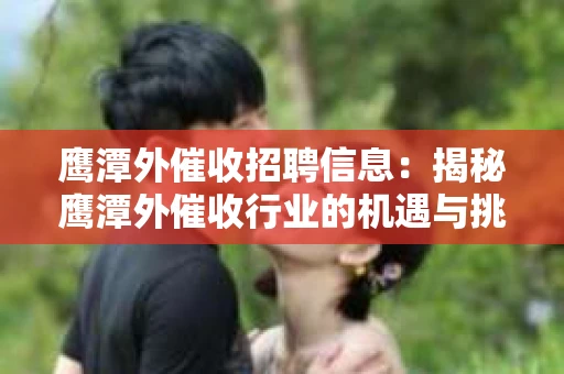 鹰潭外催收招聘信息：揭秘鹰潭外催收行业的机遇与挑战