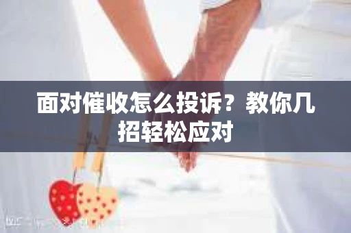 面对催收怎么投诉？教你几招轻松应对