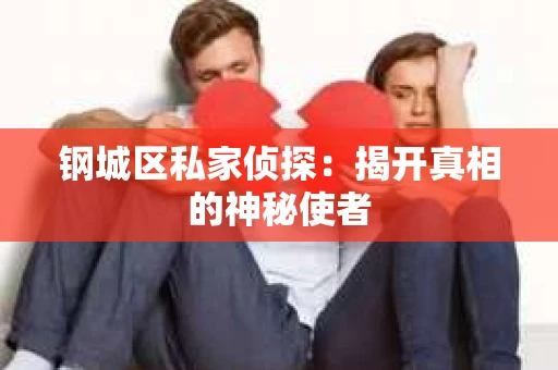 钢城区私家侦探：揭开真相的神秘使者