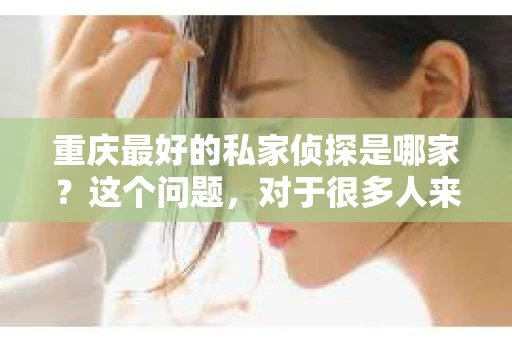重庆最好的私家侦探是哪家？这个问题，对于很多人来说，可能是一个出于无奈的选择。在这个快节奏的社会，有些人可能因为婚姻、家庭、工作等原因，需要寻求私家侦探的帮助。那么，在重庆，哪家私家侦探是众人眼中的佼佼者呢？今天，我就来和大家聊聊这个话题。