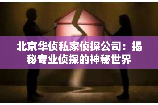 北京华侦私家侦探公司：揭秘专业侦探的神秘世界
