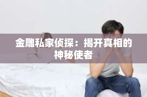 金雕私家侦探：揭开真相的神秘使者