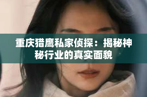 重庆猎鹰私家侦探：揭秘神秘行业的真实面貌