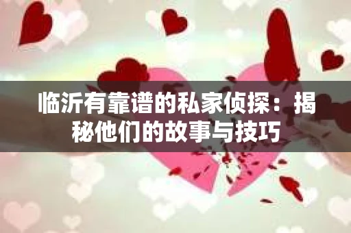 临沂有靠谱的私家侦探：揭秘他们的故事与技巧