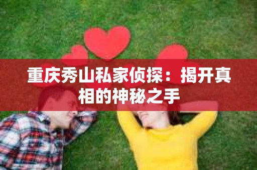 重庆秀山私家侦探：揭开真相的神秘之手