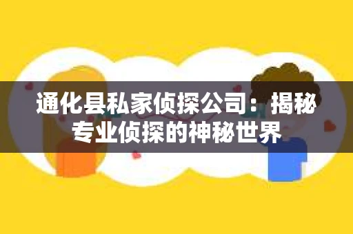 通化县私家侦探公司：揭秘专业侦探的神秘世界