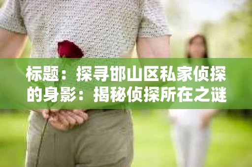 标题：探寻邯山区私家侦探的身影：揭秘侦探所在之谜