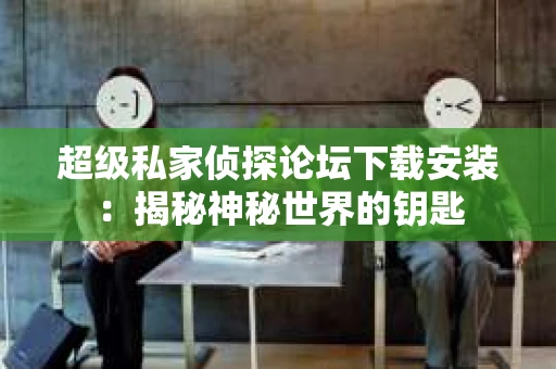 超级私家侦探论坛下载安装：揭秘神秘世界的钥匙