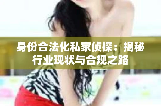 身份合法化私家侦探：揭秘行业现状与合规之路