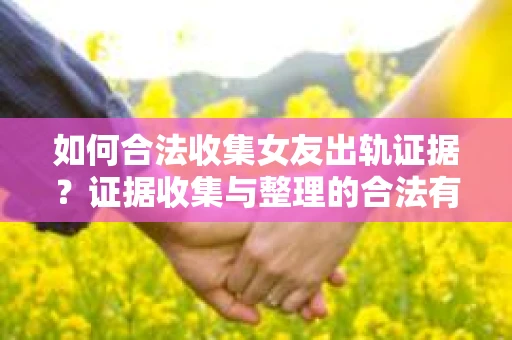 如何合法收集女友出轨证据?证据收集与整理的合法有效策略 如何合法收集女友出轨证据?证据收集与整理的合法有效策略