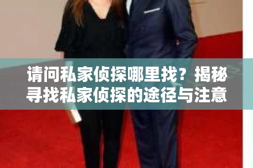 请问私家侦探哪里找？揭秘寻找私家侦探的途径与注意事项