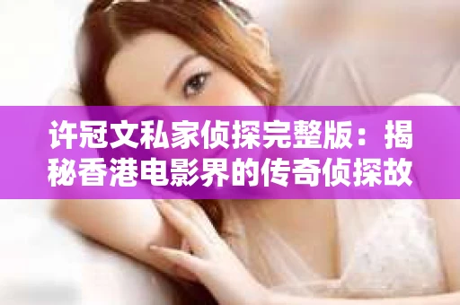 许冠文私家侦探完整版：揭秘香港电影界的传奇侦探故事
