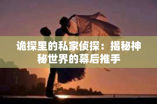 诡探里的私家侦探：揭秘神秘世界的幕后推手