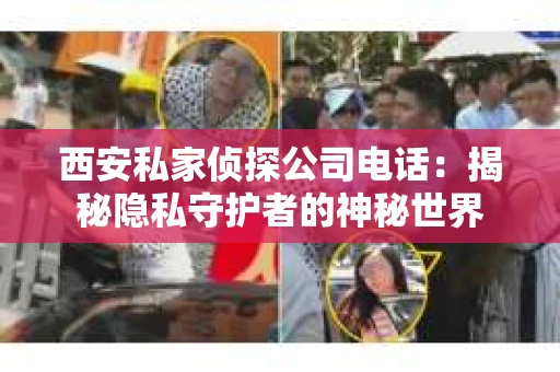 西安私家侦探公司电话：揭秘隐私守护者的神秘世界