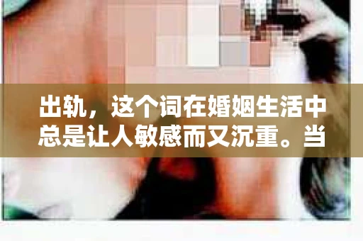 出轨，这个词在婚姻生活中总是让人敏感而又沉重。当它发生时，如何谈判挽回，如何重新建立信任，成为了许多夫妻面临的问题。今天，我们就来聊聊这个话题，希望能给那些正在经历婚姻困境的朋友们一些帮助。