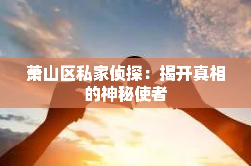 萧山区私家侦探：揭开真相的神秘使者