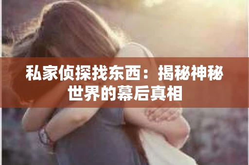 私家侦探找东西：揭秘神秘世界的幕后真相