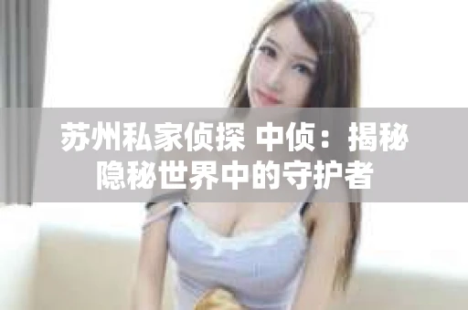 苏州私家侦探 中侦：揭秘隐秘世界中的守护者