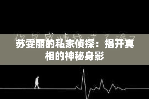苏雯丽的私家侦探：揭开真相的神秘身影