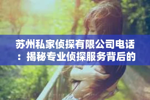 苏州私家侦探有限公司电话：揭秘专业侦探服务背后的故事