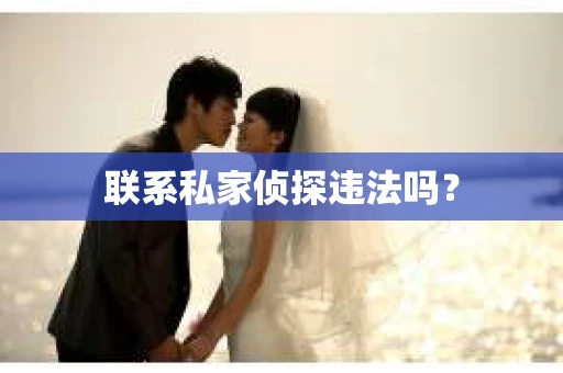 联系私家侦探违法吗? 联系私家侦探违法吗?