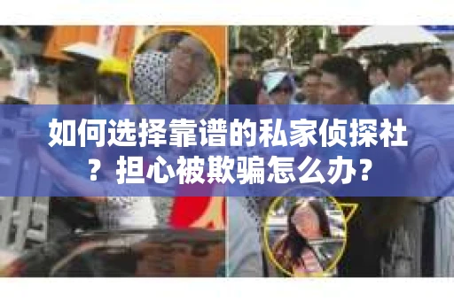 如何选择靠谱的私家侦探社？担心被欺骗怎么办？