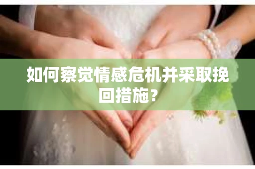 如何察觉情感危机并采取挽回措施？
