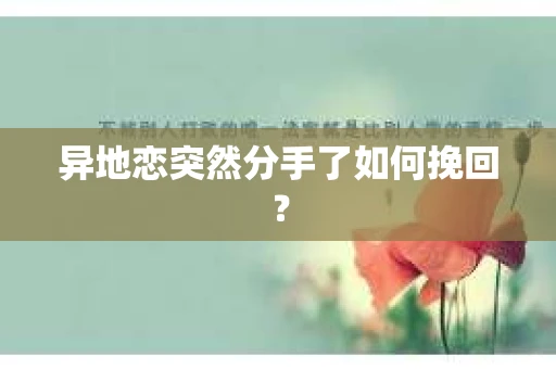 异地恋突然分手了如何挽回? 异地恋突然分手了如何挽回?