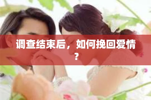 调查结束后，如何挽回爱情？