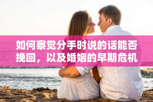 如何察觉分手时说的话能否挽回，以及婚姻的早期危机信号？