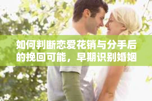 如何判断恋爱花销与分手后的挽回可能,早期识别婚姻危机的关键信号 如何判断恋爱花销与分手后的挽回可能,早期识别婚姻危机的关键信号