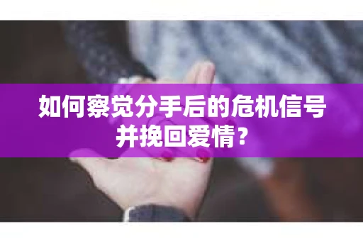 如何察觉分手后的危机信号并挽回爱情? 如何察觉分手后的危机信号并挽回爱情?