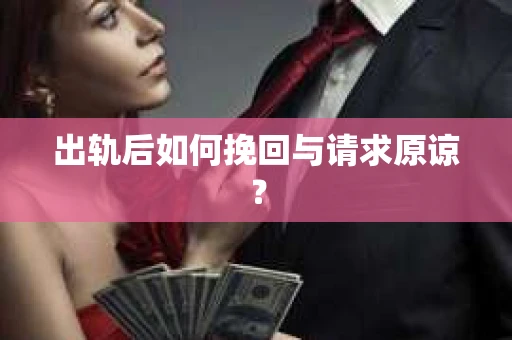 出轨后如何挽回与请求原谅? 出轨后如何挽回与请求原谅?